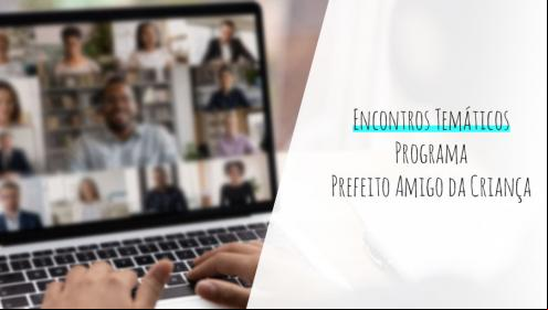 Confira a agenda de Encontros Temáticos realizados pela Fundação Abrinq para prefeitos da 7ª Edição do Programa Prefeito Amigo da Criança 