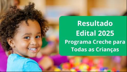 Confira o resultado do Edital 2025 do Programa Creche para Todas as Crianças
