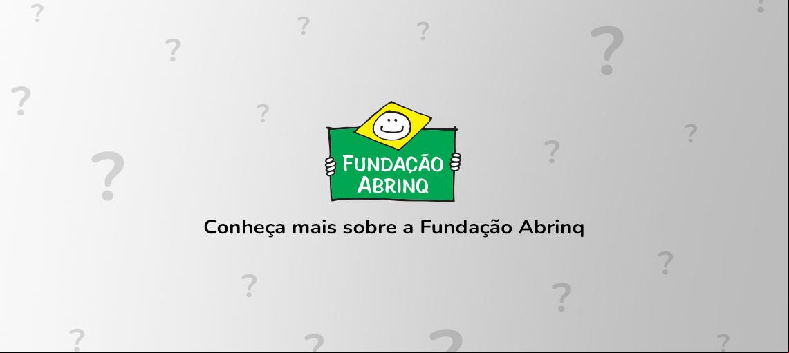 Símbolo da Fundação Abrinq com pontos de interrogação ao redor e a frase "Conheça mais sobre a Fundação Abrinq" embaixo